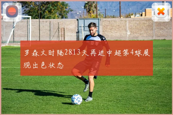 罗森文时隔2813天再进中超第4球展现出色状态