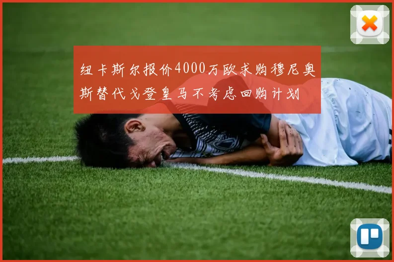 纽卡斯尔报价4000万欧求购穆尼奥斯替代戈登皇马不考虑回购计划