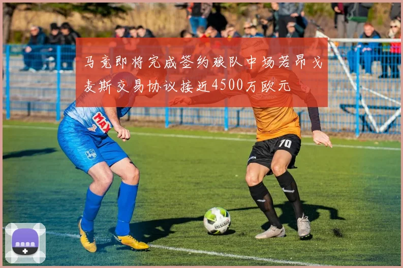 马竞即将完成签约狼队中场若昂戈麦斯交易协议接近4500万欧元