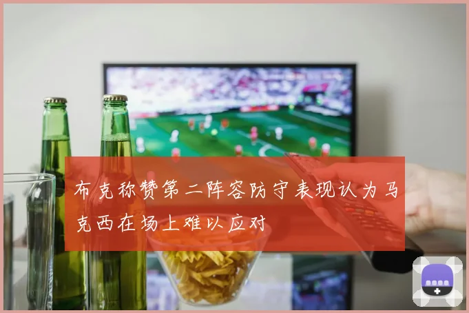 布克称赞第二阵容防守表现认为马克西在场上难以应对