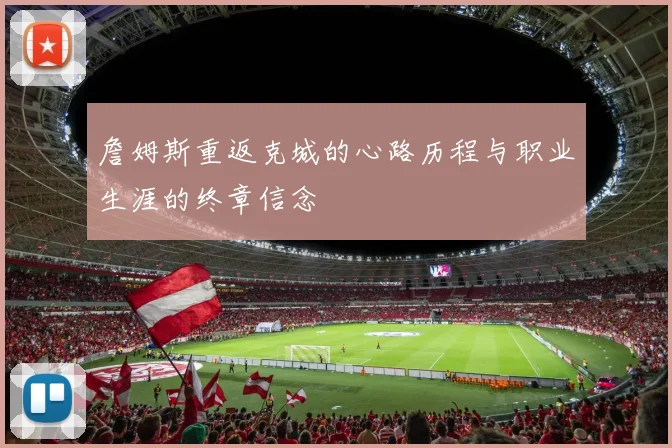 詹姆斯重返克城的心路历程与职业生涯的终章信念