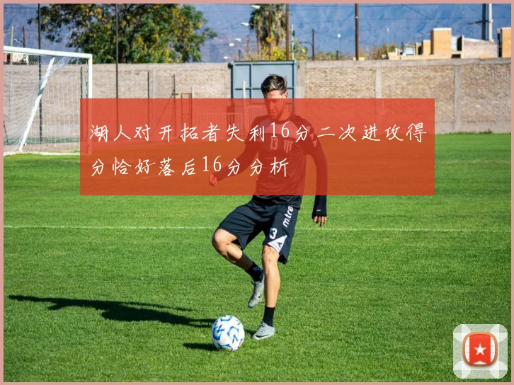 湖人对开拓者失利16分二次进攻得分恰好落后16分分析