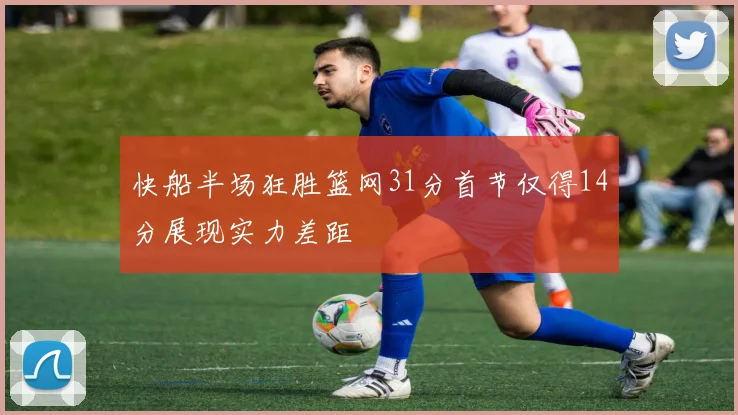 快船半场狂胜篮网31分首节仅得14分展现实力差距
