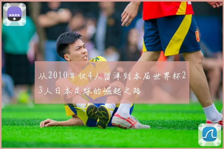 从2010年仅4人留洋到本届世界杯23人日本足球的崛起之路