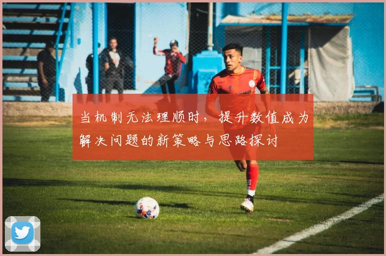 当机制无法理顺时，提升数值成为解决问题的新策略与思路探讨
