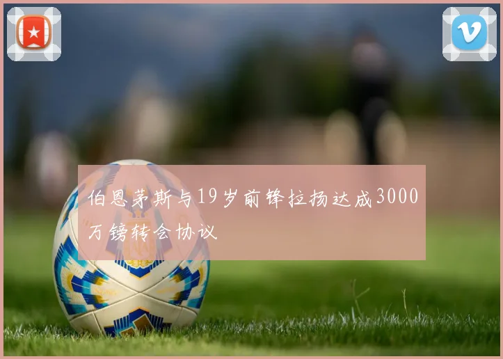 伯恩茅斯与19岁前锋拉扬达成3000万镑转会协议